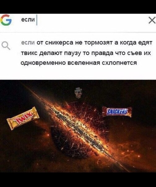 х если от сникерса не тормозят а когда едят твикс делают паузу то правда что съев их одновременно вселенная схлопнется