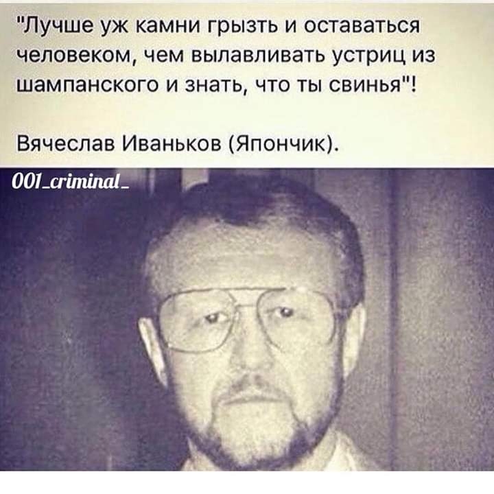 Лучше уж камни грызть и оставаться человеком чем вылавливать устриц из шампанского и знать что ты свинья Вячеслав Иваньков Япончик 001 сгётпа