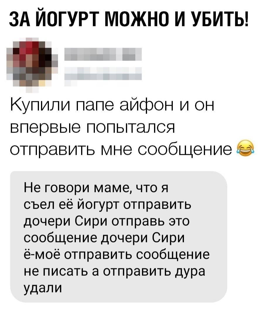 ЗА ЙОГУРТ МОЖНО И УБИТЫ Купили папе айфон и он впервые попытался отправить мне сообщение Не говори маме что я съел её йогурт отправить дочери Сири отправь это сообщение дочери Сири ё моё отправить сообщение не писать а отправить дура удали