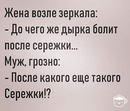 Жена возле зеркала До чего же дырка болит после сережки Муж грозно После какого еще такого Сережки