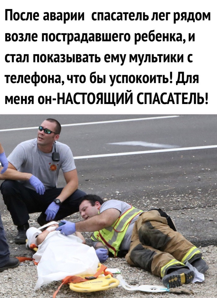 После аварии спасатель лег рядом возле пострадавшего ребенка и стал показывать ему мультики с телефона что бы успокоить для меня он НАСГОЯЩИЙ СПАСАТЕЛЬ