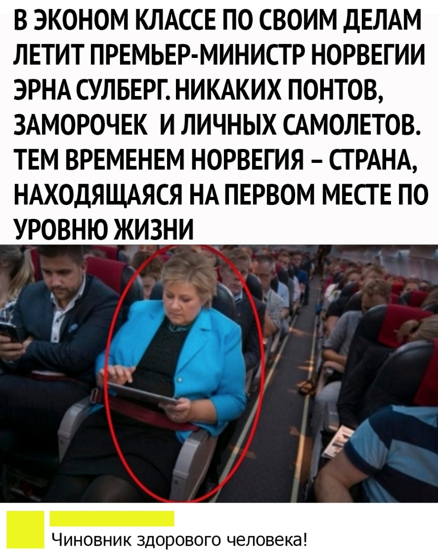 В ЭКОНОМ КЛАССЕ ПО СВОИМ ДЕЛАМ ЛЕТИТ ПРЕМЬЕР МИНИСТ Р НОРВЕГИИ ЭРНА СУЛБЕРГ НИКАКИХ ПОНТОВ ЗАМОРОЧЕК И ЛИЧНЫХ САМОЛЕТОВ ТЕМ ВРЕМЕНЕМ НОРВЕГИЯ СТРАНА НАХОДЯЩАЯСЯ НА ПЕРВОМ МЕСТЕ ПО УРОВНЮ ЖИЗНИ Чиновник здорового человека