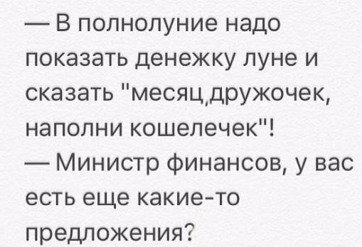 В полнолуние надо показать денежку луне и сказать месяцдружочек наполни кошелечек Министр финансов у вас есть еще какие то предложения