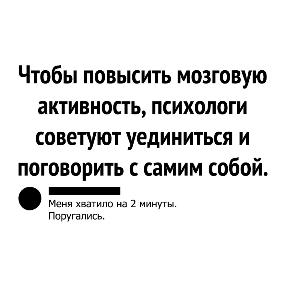 Чтобы повысить мозговую активность психологи советуют уединиться и поговорить с самим собой _ Меня хватило на 2 минуты Поругались