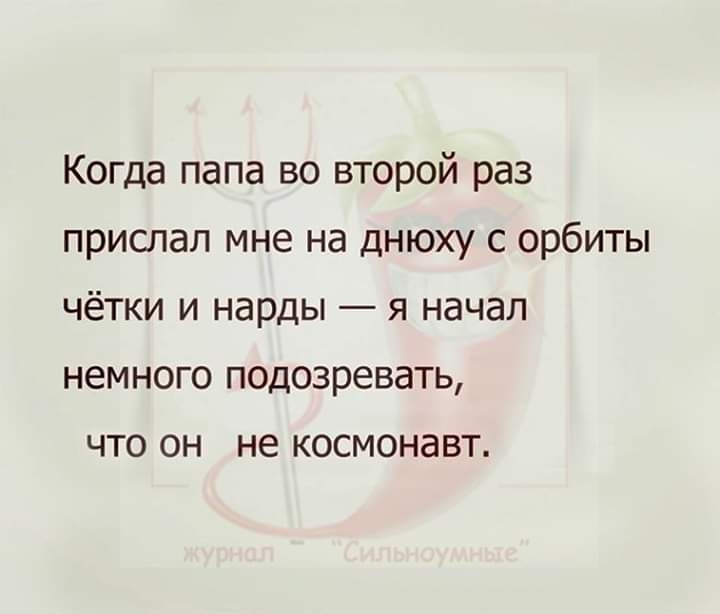 Когда папа во второй раз прислал мне на днюху с орбиты чётки и нарды я начал немного подозревать что он не космонавт