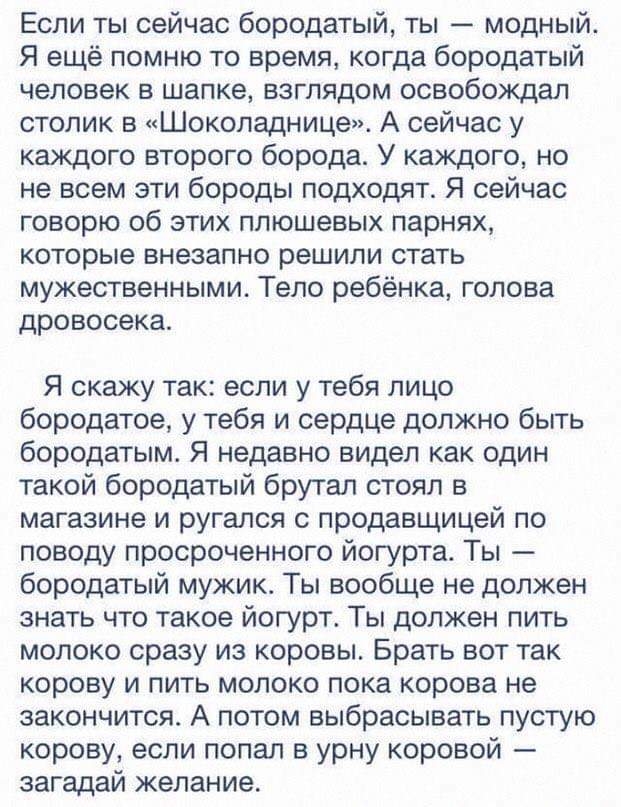 Если ты сейчас бородатый ты модный Я ещё помню то время когда бородатый человек в шапке взглядом освобождал столик в Шоколаднице А сейчас у каждого второго борода У каждого но не всем эти бороды подходят Я сейчас говорю об этих плюшевых парнях которые внезапно решили стать мужественными Тело ребёнка голова дровосека Я скажу так если у тебя лицо бородатое у тебя и сердце должно быть бородатым Я нед