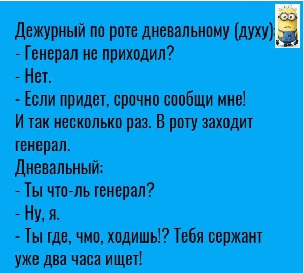 Дежурный по роте дневальному духу Генерал не приходил Нет Если придет срочно сообщи мне И так несколько раз В роту заходит генерал Дневальный Ты что ль генерал Ну я Ты где чмо ходить Тебя сержант уже два часа ищет
