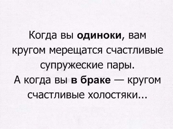 Когда вы одиноки вам кругом мерещатся счастливые супружеские пары А когда вы в браке кругом счастливые холостяки