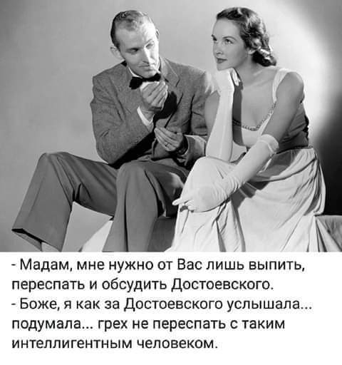 Мадам мне нужно от Вас лишь выпить переспать и обсудить Достоевского Боже я как за Достоевского услышала подумала грех не переспать с таким интеллигентным человеком