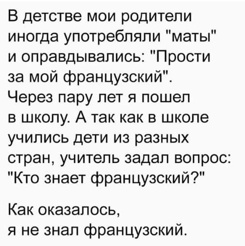 В детстве мои родители иногда употребляли маты и оправдывались Прости за мой французский Через пару лет я пошел в школу А так как в школе учились дети из разных стран учитель задал вопрос Кто знает французский Как оказалось я не знал французский