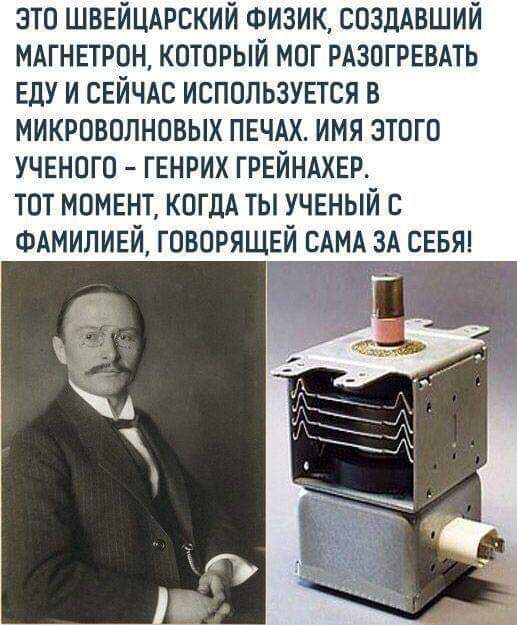 это шввйцдрский ФИЗИК создАвший МАГНЕТРПН который мог РАЗОГРЕВАТЬ ЕДУ и СЕЙЧАС используется в микроволновых ПЕЧАХ имя этого учнного ГЕНРИХ грейндхвр тот мом5нт когдА ты учвный ФАМИЛИЕЙ говорящвй САМА ЗА сввят Г _