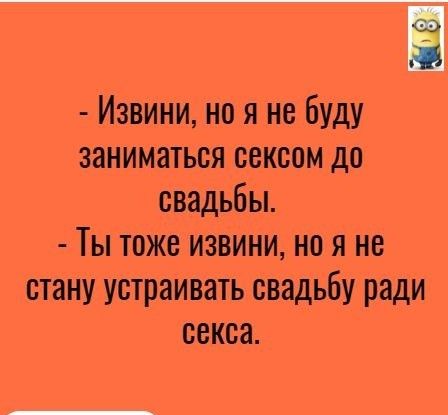 Извини но я не буду заниматься сексом до свадьбы Ты тоже извини но я не стану устраивать свадьбу ради секса