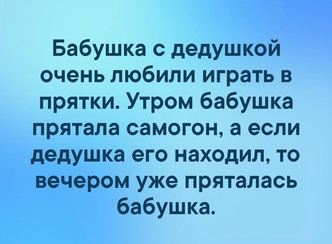 Бабушка с дедушкой очень любили играть в прятки Утром бабушка прятала самогон а если дедушка его находил то вечером уже пряталась бабушка