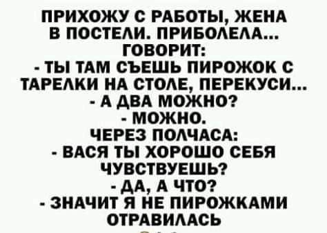 прихожу с рдвоты жвид в постели привомгм говорит ты им сършь пирожок с тАРЕАки нд стодв пврвкуси А двд можно можно через ПОАЧАСА вися ты хорошо сеня чувствувшы дд А что зндчит я НЕ пирожклми отрдвимсь