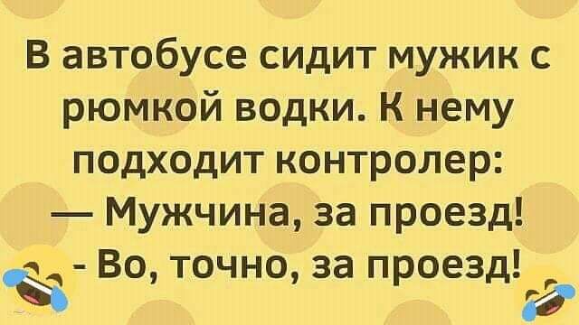 В автобусе сидит мужик с рюмкой водки К нему подходит контролер Мужчина за проезд Во точно за проезда