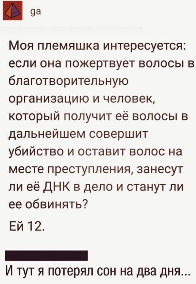 ча Моя племяшка интересуется если она пожертвует волосы в благотворительную организацию и человек которыйполучитеёволосьпв дальнейшем совершит убийство и оставит волос на месте преступления занесут ли её ДНК в дело и станут ли ее обвинять ЕЙ 12 _ И тут я потерял сон на два дня