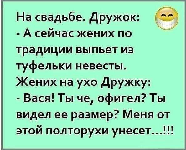 На свадьбе Дружок А сейчас жених по традиции выпьет из туфельки невесты Жених на ухо Дружку Вася Ты че офигел Ты видел ее размер Меня от этой полторухи унесет