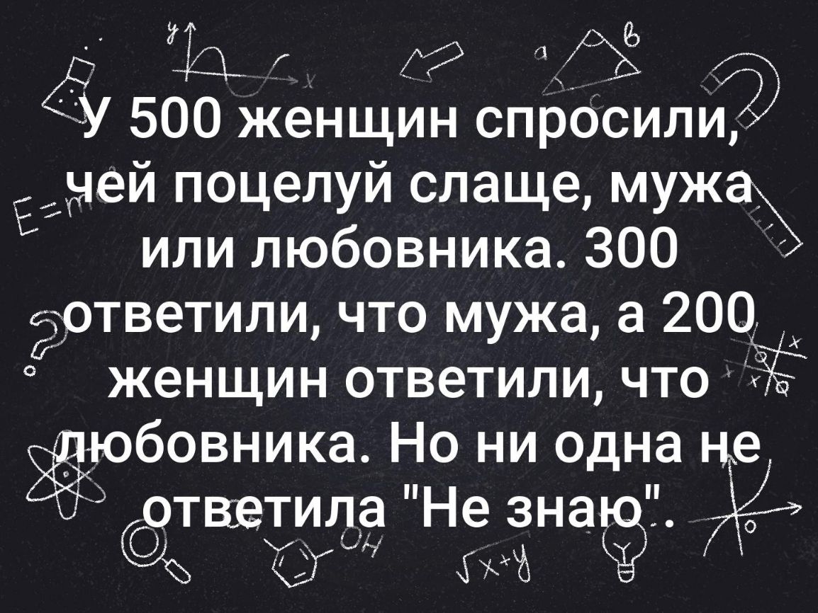ё Й У 500 Женщин спрОсили Ечей поцелуй слаще муж или любовника 300 еответили что мужа а 200 женщин ответили что ЁЁ Ёюбовника Но ни одна не ответила Не зна 7 СТ Ч 79