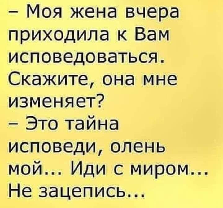 Моя жена вчера приходила к Вам исповедоваться Скажите она мне изменяет Это тайна исповеди олень мой Иди с миром Не зацепись