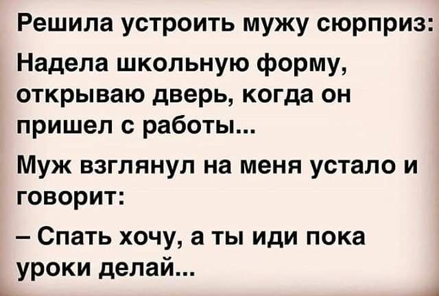 Решила устроить мужу сюрприз Надела школьную форму открываю дверь когда он пришел с работы Муж взглянул на меня устало и говорит Спать хочу а ты иди пока уроки делай