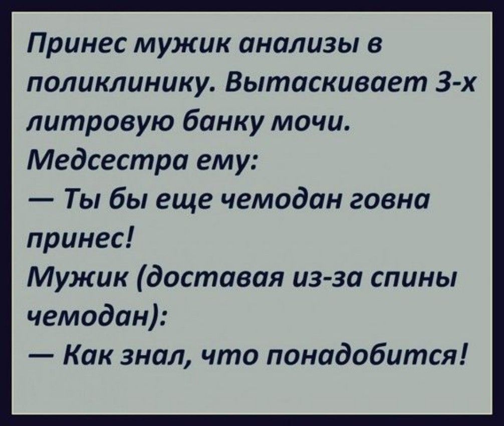 Принес мужик анализы в поликлинику Вытаскивает З х литровую банку мочи Медсестра ему Ты бы еще чемодан говна принес Мужик доставая из за спины чемодан Как знал что понадобится