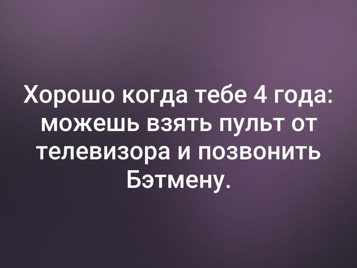 Хорошо когда тебе 4 года можешь взять пульт от телевизора и позвонить Бэтмену