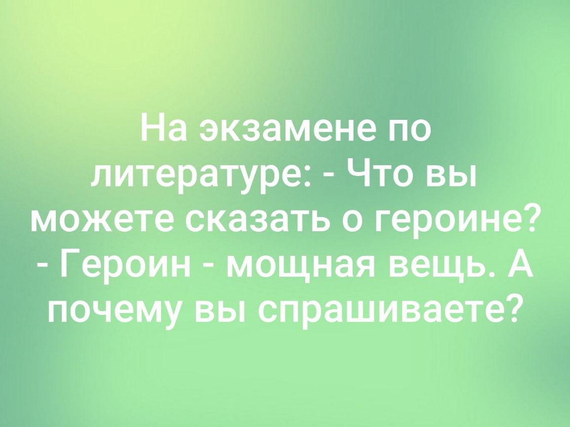 экзамене по литературе Что вы можете сказать о героине Героин мощная вещь А почему вы спрашиваете