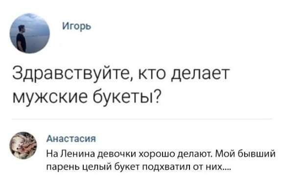 ч Игорь Здравствуйте кто делает мужские букеты Анастасия На Ленина девочки хорошо делают Мой бывший парень целый букет подхватил от них