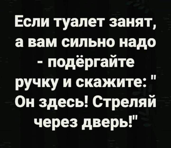 Если туалет занят а вам сильно надо подёргайте ручку и скажите Он здесь Стреляй через дверь