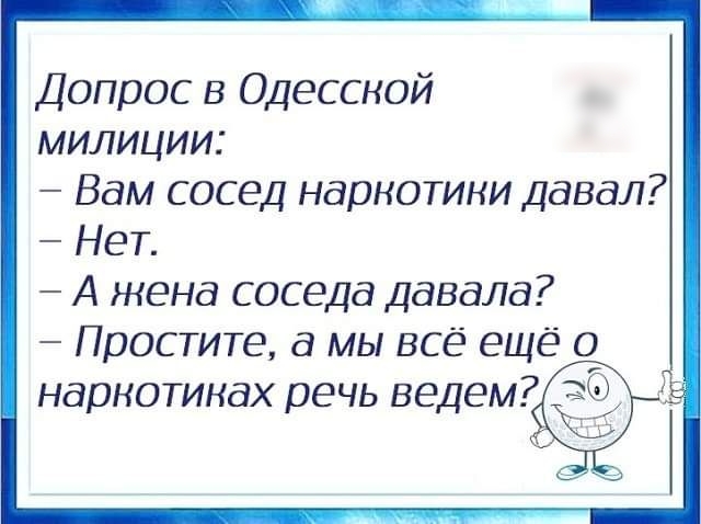 Допрос в Одесской милиции Вам сосед наркотики давал Нет А жена соседа давала Простите а мы все еще о Нд НОТИНдХ ЕЧЬ ве ЕМ Ё