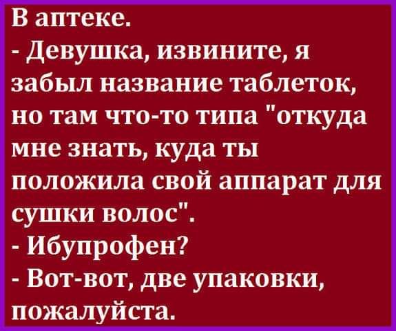 В аптеке Девушка извините я забыл название таблеток но там что то типа откуда мне знать куда ты положила свой аппарат для сушки волос Ибупрофен Вот вот две упаковки пожалуйста