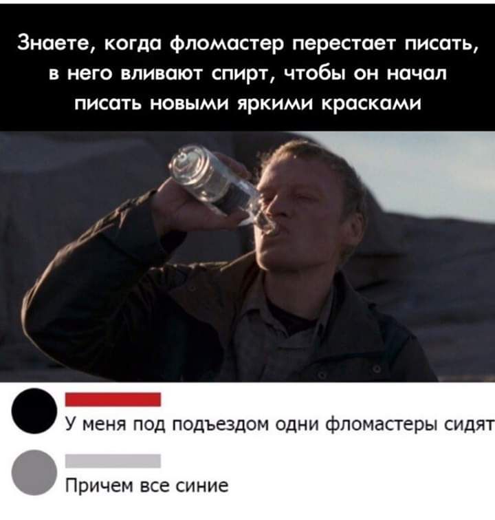 Знаете когда фломастер перестает писать в него вливают спирт чтобы он начал писать новыми яркими красками У меня под подъездом одни фломастеры сидя Причем все СИНИЕ