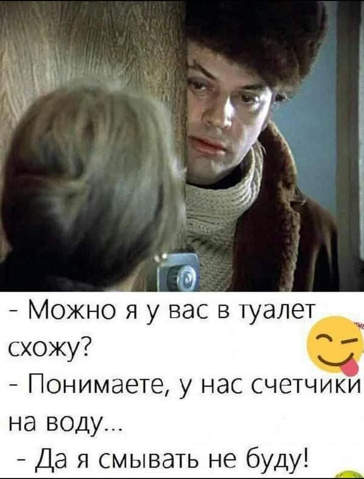 Можно я у вас в туалет Понимаете у нас счетчики на 50ду Да я смывать не буду