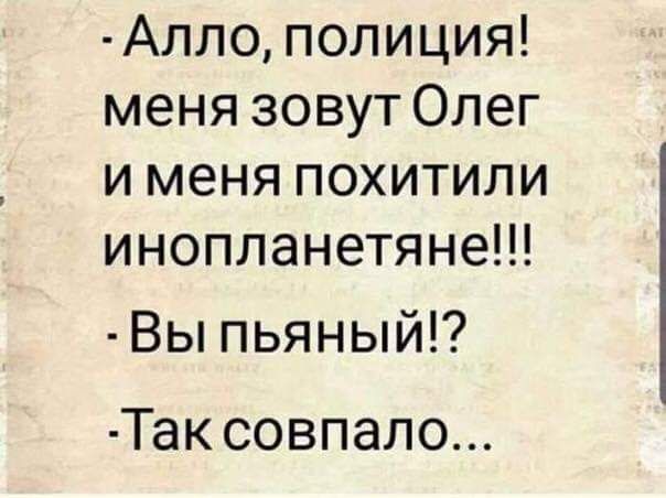 Алло полиция меня зовут Олег и меня похитили инопланетяне Вы пьяный Так совпало