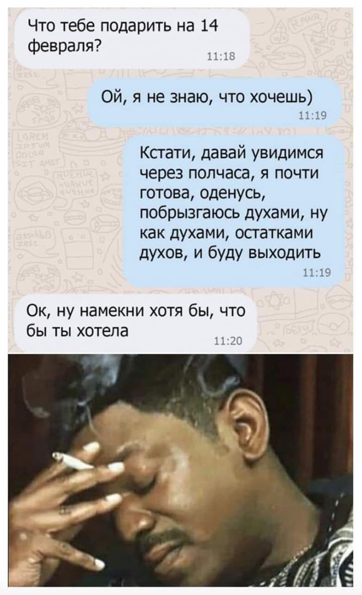 Что тебе подарить на 14 февраля 1113 Ой я не знаю что хочешь 1119 Ксгати давай увидимся через полчаса я почти готова оденусь побрызгаюсь духами ну как духами остатками ДУХОВ И буду ВЫХОДИТЬ 1119 Ок ну намекни хотя бы что бы ты хотела