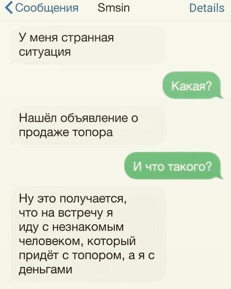 Сообщения Зтзіп Ветаііз У меня странная ситуация Нашёл объявление о продаже топора Ну это получается ЧТО на ВСТРЕЧУ Я иду с незнакомым человеком КОТОРЫЙ придёт с топором а я с деньгами