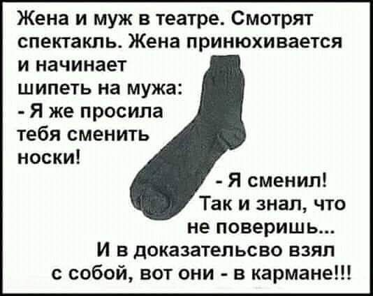 Жена и муж в театре Смотрят спектакль Жена принюхивается и начинает шипеть на мужа Я же просила тебя сменить носки Я сменил Так и знал что не поверишь И в доказательсво взял с собой вот они в кармане