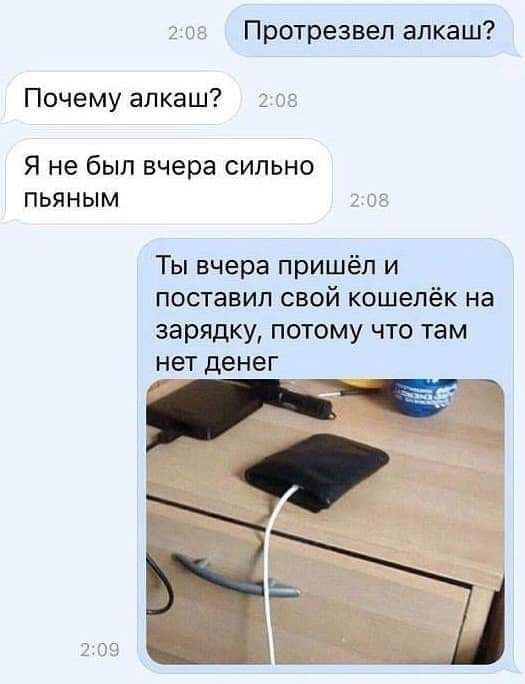 13 мг Протрезвел алкаш Почему алкаш Я не был вчера сильно пьяным г с Ты вчера пришёл и поставил свой кошелёк на зарядку потому что там нет денег и