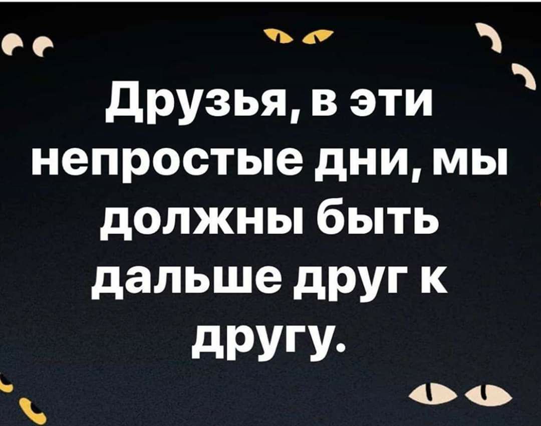 0 е друзья в эти непростые дни мы должны быть дальше друг к дРУГУ 00