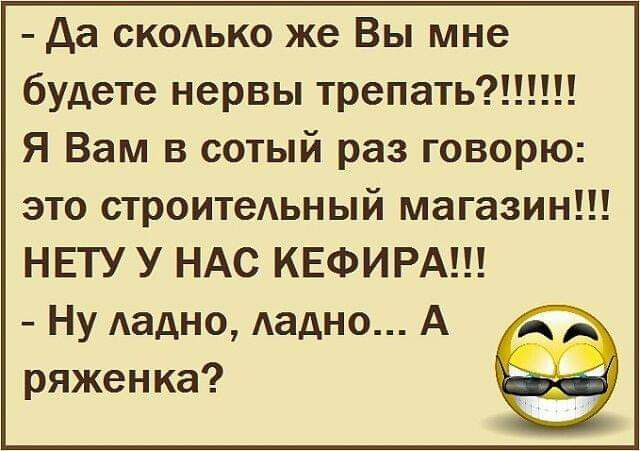 да ско1ько же Вы мне будете нервы трепать Я Вам в сотый раз говорю это строитеьный магазин НЕТУ У НАС КЕФИРА Ну Аадно Аадно А ряженка
