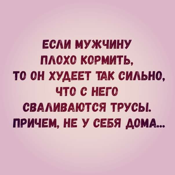 ЕОАИ МУЖЧИНУ ПЛОХО КОРМИТЬ ТО ОН ХУДЕЕТ ТАК ОИАЬНО ЧТО С НЕГО ОВААИВАЮТОЯ ТРУОЫ ПРИЧЕМ НЕ У СЕБЯ ДОМА