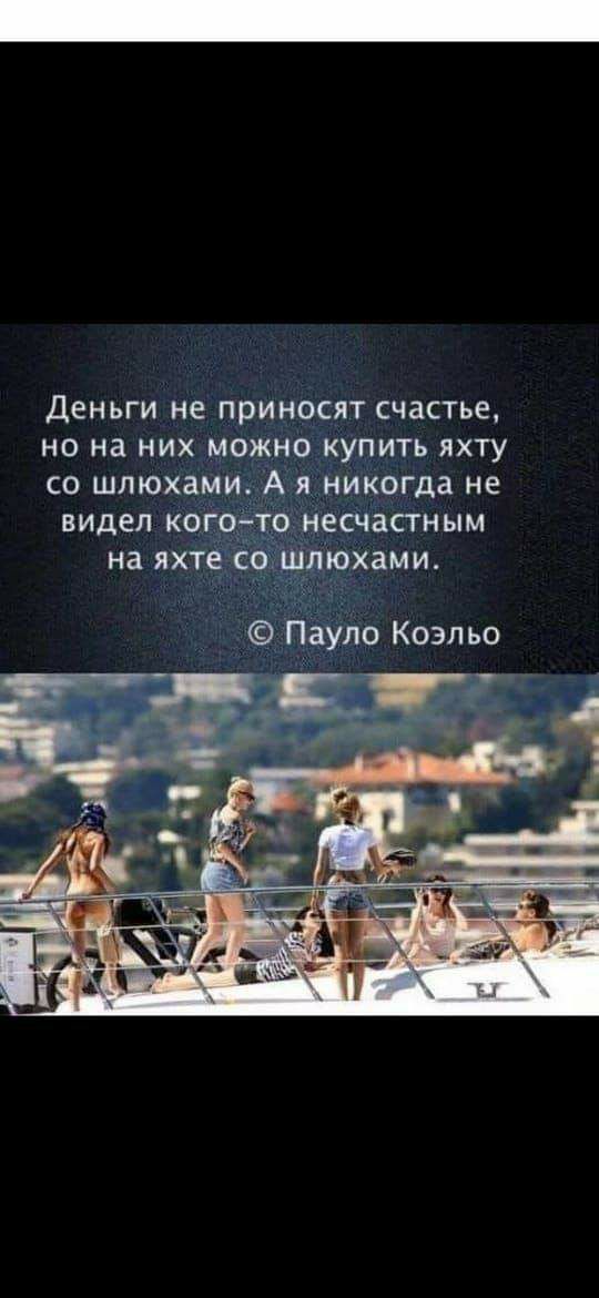Деньги не приносят счастье но на них можно купить яхту со шлюхами А я никогда не видел когоёгто несчастным