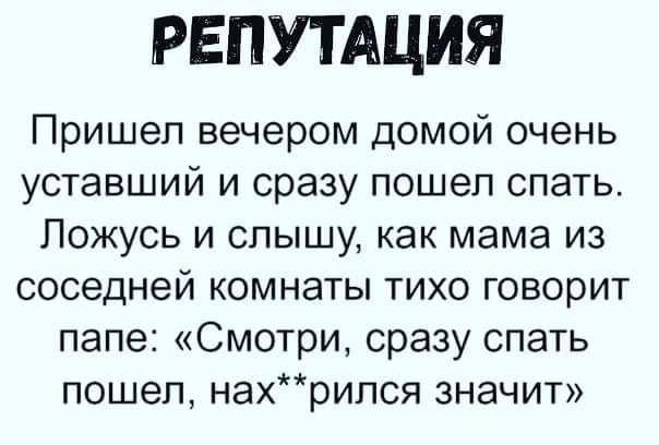 РЕПУТАЦИЯ Пришел вечером домой очень уставший и сразу пошел спать Пожусь и слышу как мама из соседней комнаты тихо говорит папе Смотри сразу спать пошел нахрился значит