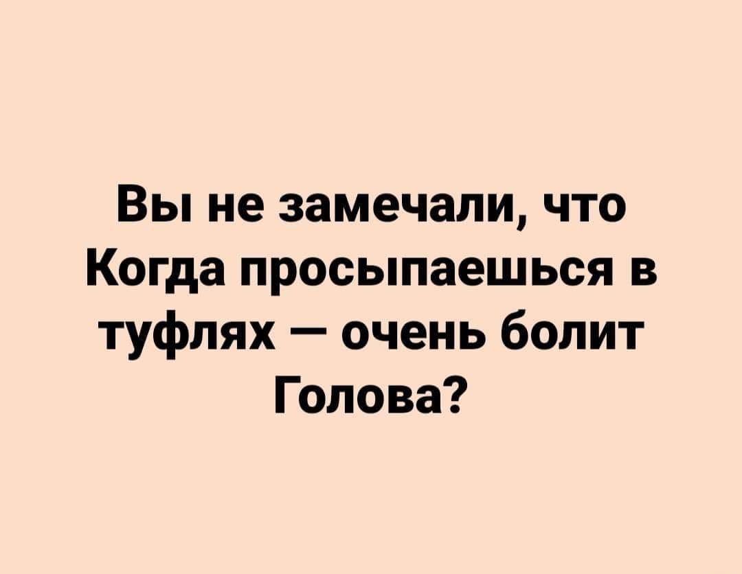 Вы не замечали что Когда просыпаешься в туфлях очень болит Голова