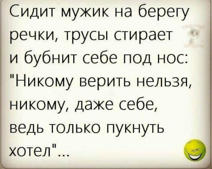 Сидит мужик на берегу речки трусы стирает и бубнит себе под нос Никому верить нельзя никому даже себе ведь только пукнуть хотел О Ь