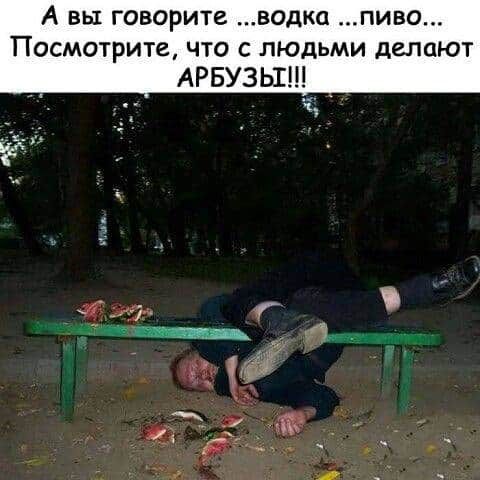 А вы говорите водкц пиво Посмотрите что с людьми депают АРБУЗЬГ