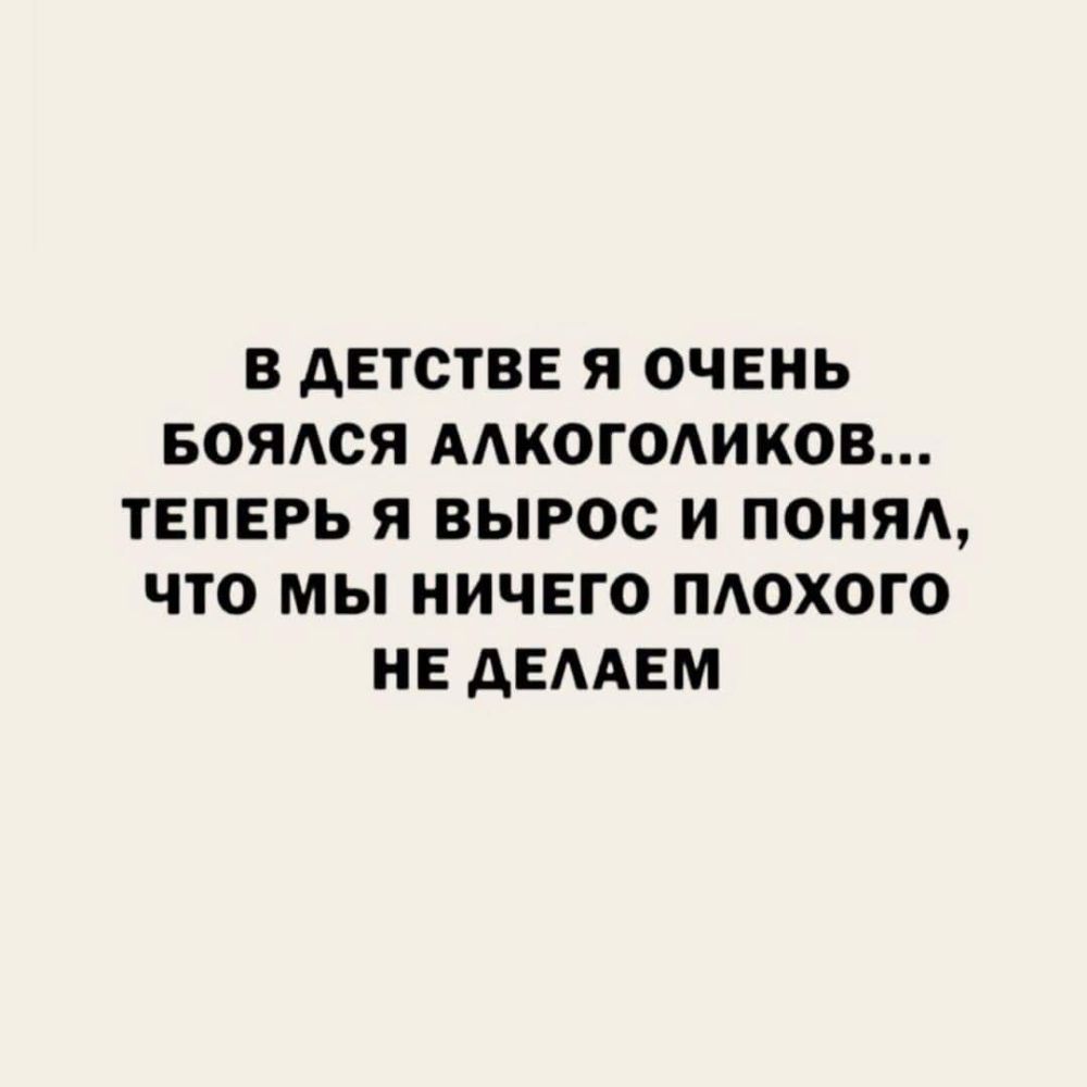 В дЕТСТВЕ Я ОЧЕНЬ БОЯАСЯ ААКОГОАИКОВ ТЕПЕРЬ Я ВЫРОС И ПОНЯА ЧТО МЫ НИЧЕГО ПАОХОГО НЕ дЕААЕМ