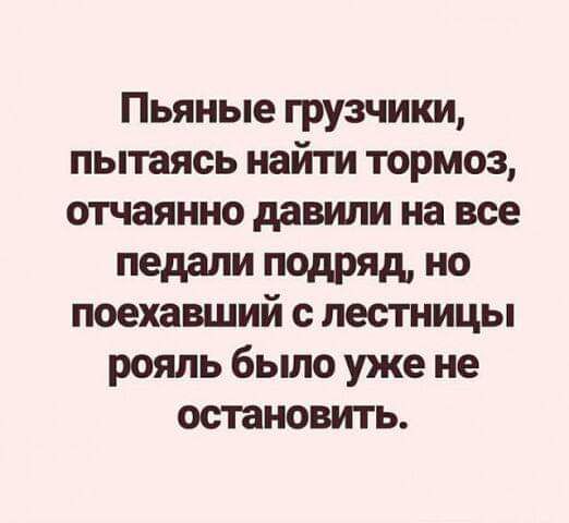 Пьяные грузчики пытаясь найти тормоз отчаянно давили на все педали подряд но поехавший с лестницы рояль было уже не остановить