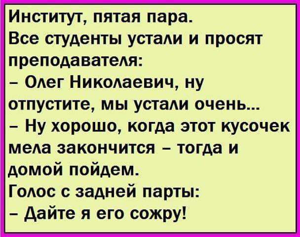 Институт пятая пара Все студенты устаи и просят преподаватеАя ОАег Никодаевич ну отпустите мы устади очень Ну хорошо когда этот кусочек меда закончится тогда и домой пойдем Годос с задней парты Дайте я его сожру