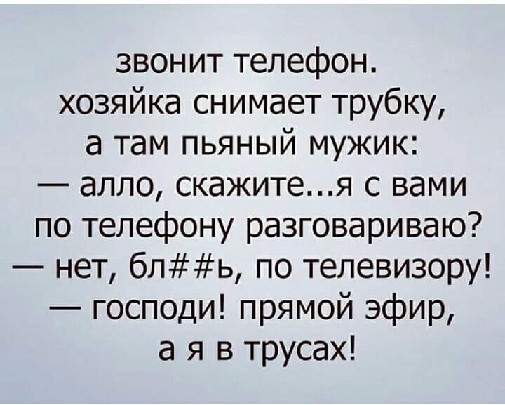 звонит телефон хозяйка снимает трубку а там пьяный мужик алло скажитея с вами по телефону разговариваю нет бль по телевизору господи прямой эфир а я в трусах